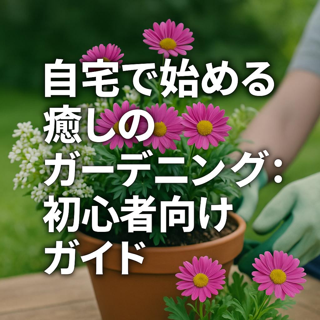 自宅で始める癒しのガーデニング：初心者向けガイド