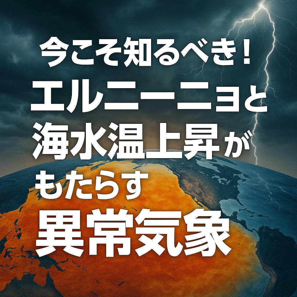 今こそ知るべき！エルニーニョと海水温上昇がもたらす異常気象